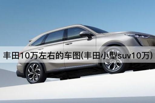 丰田10万左右的车图(丰田小型suv10万)