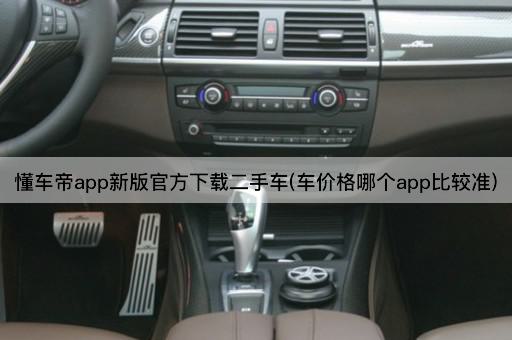 懂车帝app新版官方下载二手车(车价格哪个app比较准)