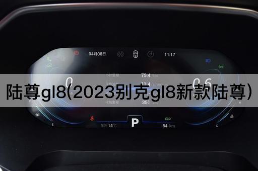 陆尊gl8(2023别克gl8新款陆尊)