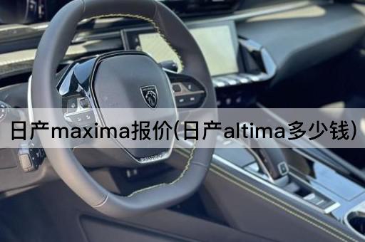 日产maxima报价(日产altima多少钱)