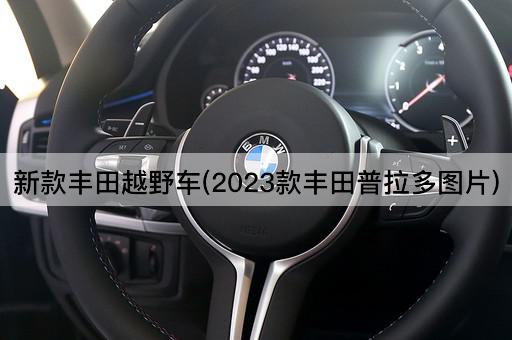 新款丰田越野车(2023款丰田普拉多图片)