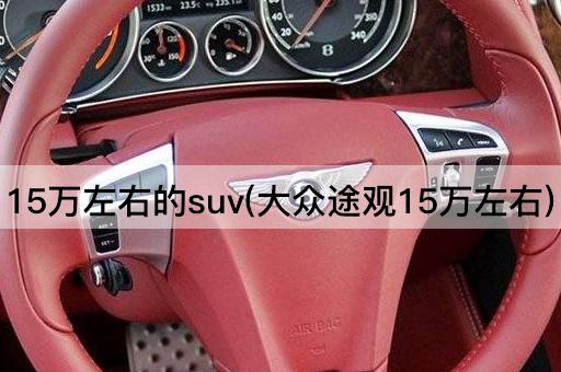 15万左右的suv(大众途观15万左右)