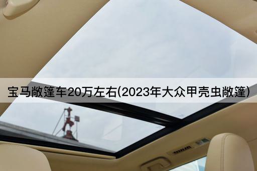 宝马敞篷车20万左右(2023年大众甲壳虫敞篷)