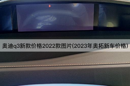 奥迪q3新款价格2022款图片(2023年奥拓新车价格)