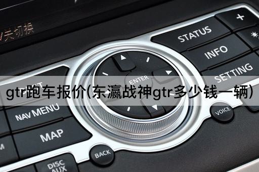 gtr跑车报价(东瀛战神gtr多少钱一辆)