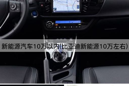 新能源汽车10万以内(比亚迪新能源10万左右)