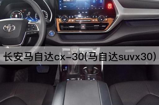 长安马自达cx-30(马自达suvx30)