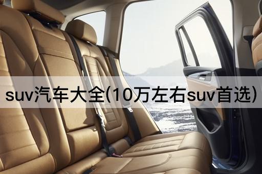 suv汽车大全(10万左右suv首选)