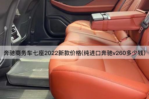 奔驰商务车七座2022新款价格(纯进口奔驰v260多少钱)