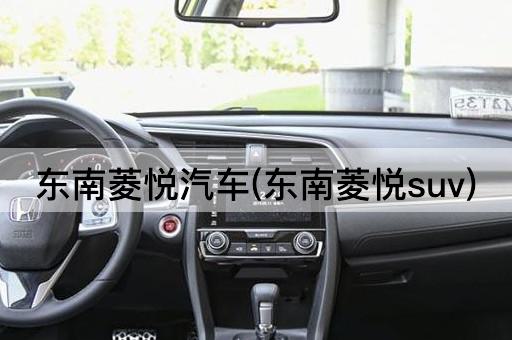 东南菱悦汽车(东南菱悦suv)