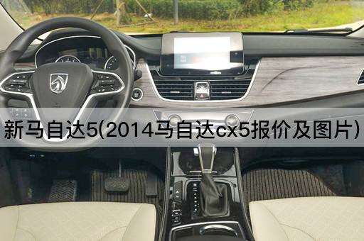 新马自达5(2014马自达cx5报价及图片)