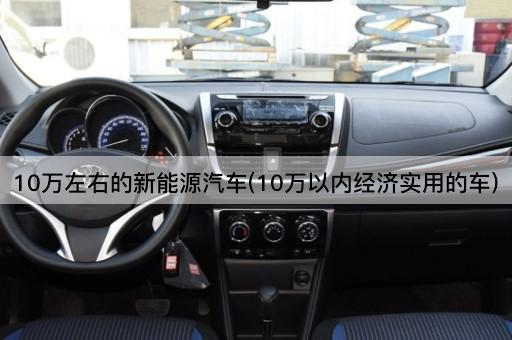 10万左右的新能源汽车(10万以内经济实用的车)