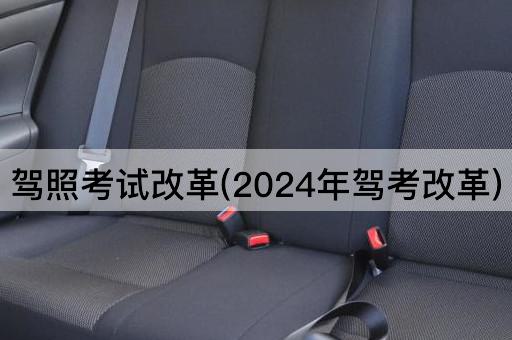 驾照考试改革(2024年驾考改革)