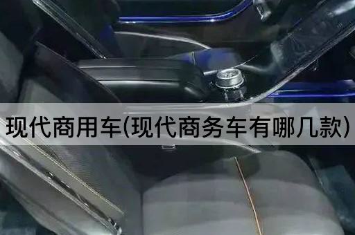 现代商用车(现代商务车有哪几款)