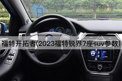 福特开拓者(2023福特锐界7座suv参数)