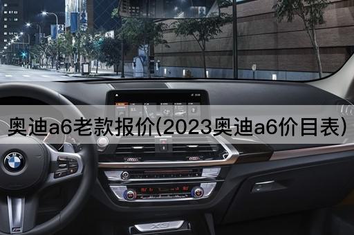 奥迪a6老款报价(2023奥迪a6价目表)