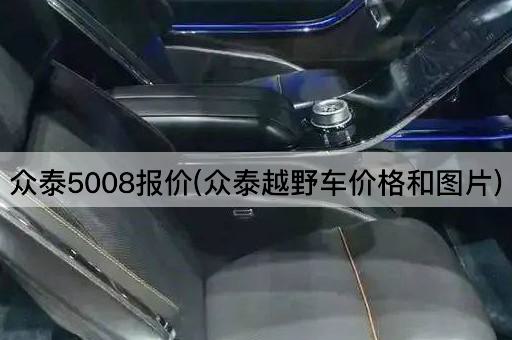 众泰5008报价(众泰越野车价格和图片)