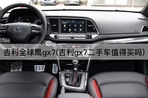 吉利全球鹰gx7(吉利gx7二手车值得买吗)