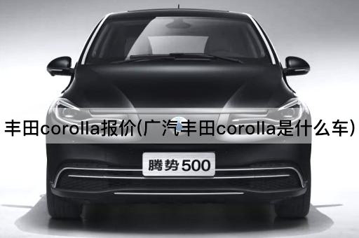 丰田corolla报价(广汽丰田corolla是什么车)