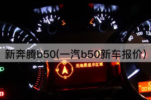 新奔腾b50(一汽b50新车报价)