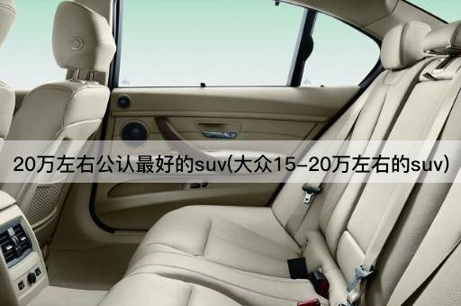 20万左右公认最好的suv(大众15-20万左右的suv)