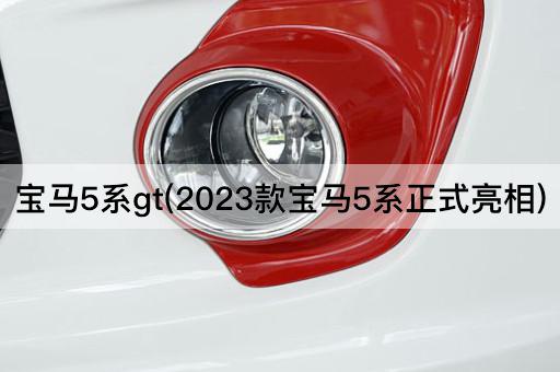 宝马5系gt(2023款宝马5系正式亮相)