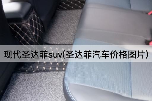 现代圣达菲suv(圣达菲汽车价格图片)