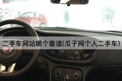 二手车网站哪个靠谱(瓜子网个人二手车)