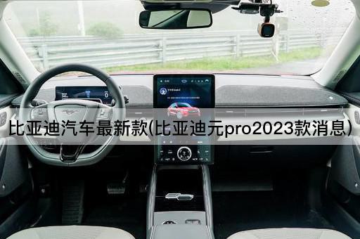 比亚迪汽车最新款(比亚迪元pro2023款消息)