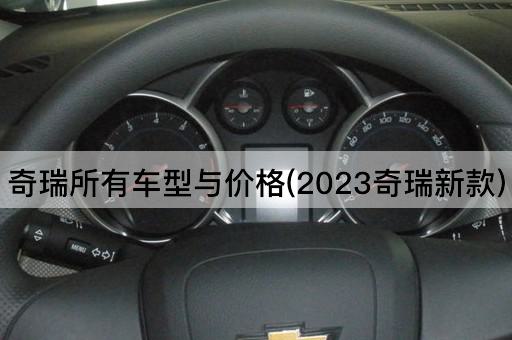 奇瑞所有车型与价格(2023奇瑞新款)