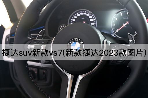 捷达suv新款vs7(新款捷达2023款图片)