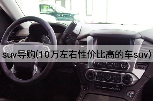 suv导购(10万左右性价比高的车suv)