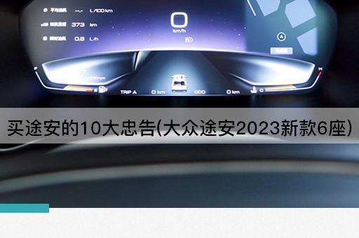 买途安的10大忠告(大众途安2023新款6座)