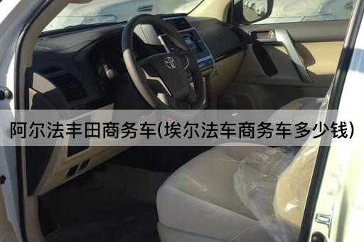 阿尔法丰田商务车(埃尔法车商务车多少钱)