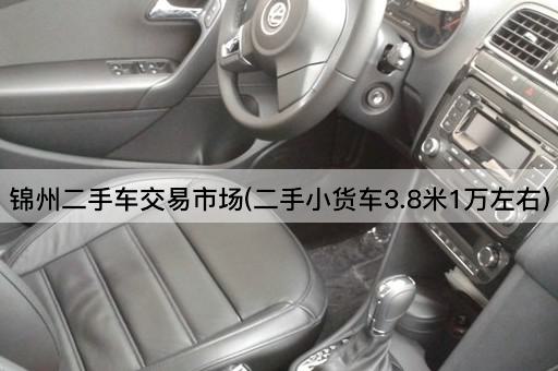 锦州二手车交易市场(二手小货车3.8米1万左右)