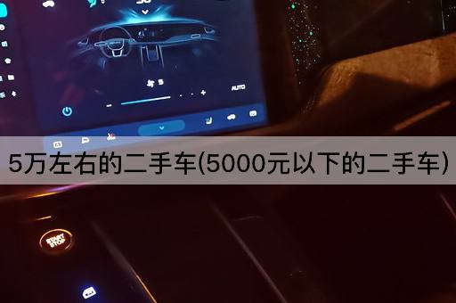 5万左右的二手车(5000元以下的二手车)