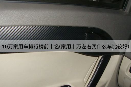 10万家用车排行榜前十名(家用十万左右买什么车比较好)