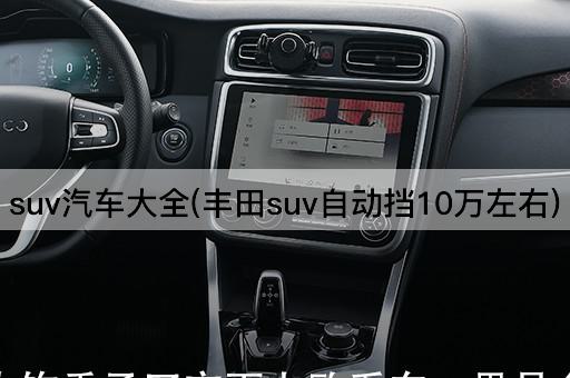 suv汽车大全(丰田suv自动挡10万左右)