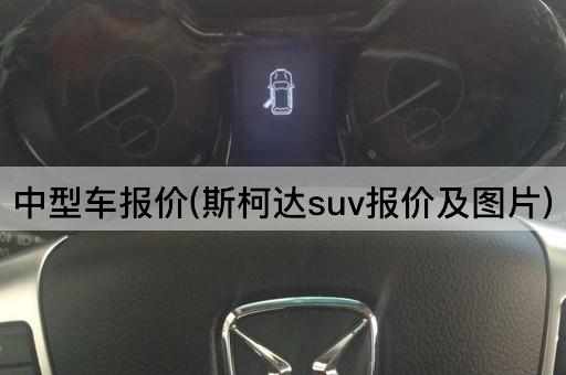 中型车报价(斯柯达suv报价及图片)