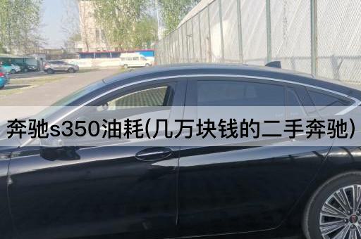 奔驰s350油耗(几万块钱的二手奔驰)