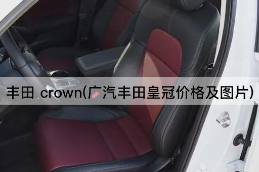 丰田 crown(广汽丰田皇冠价格及图片)