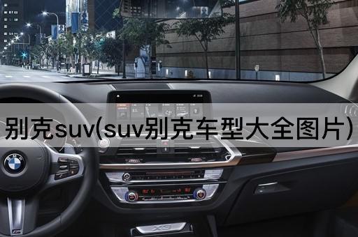 别克suv(suv别克车型大全图片)