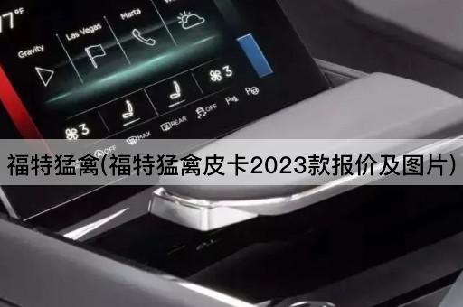 福特猛禽(福特猛禽皮卡2023款报价及图片)