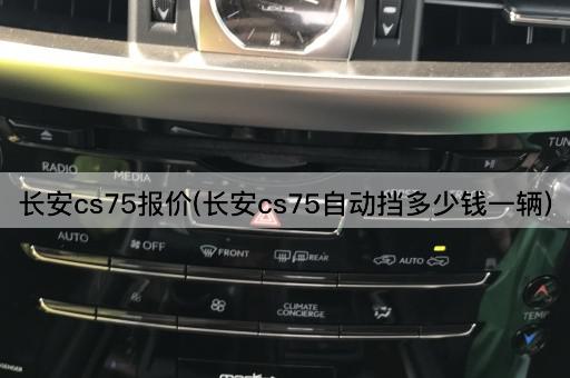 长安cs75报价(长安cs75自动挡多少钱一辆)