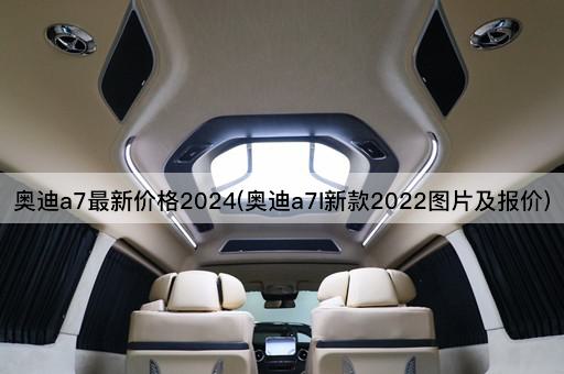 奥迪a7最新价格2024(奥迪a7l新款2022图片及报价)