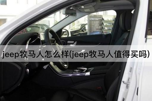 jeep牧马人怎么样(jeep牧马人值得买吗)