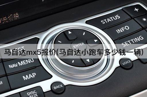 马自达mx5报价(马自达小跑车多少钱一辆)