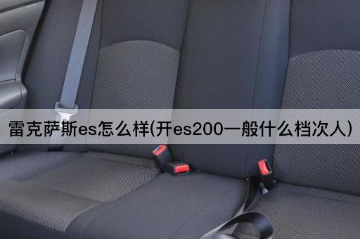 雷克萨斯es怎么样(开es200一般什么档次人)