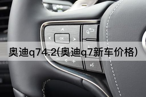 奥迪q74.2(奥迪q7新车价格)