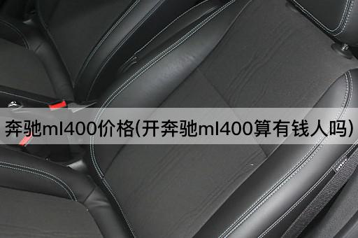 奔驰ml400价格(开奔驰ml400算有钱人吗)